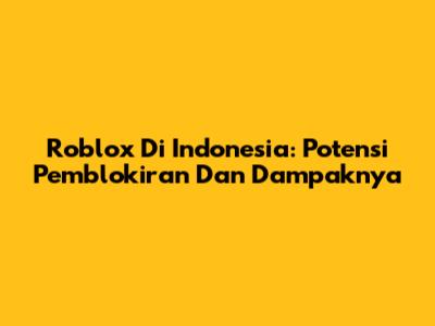 Roblox Di Indonesia: Potensi Pemblokiran Dan Dampaknya