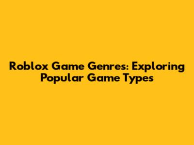 Roblox Game Genres: Exploring Popular Game Types