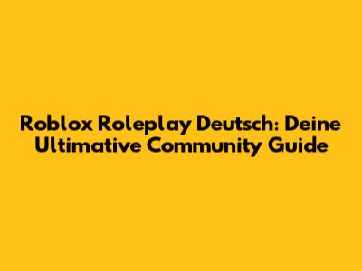Roblox Roleplay Deutsch: Deine Ultimative Community Guide