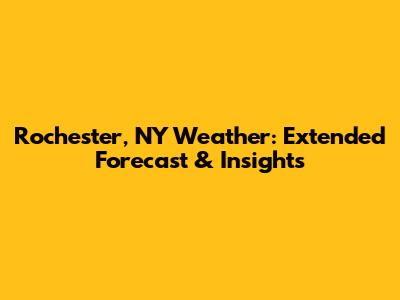 Rochester, NY Weather: Extended Forecast & Insights