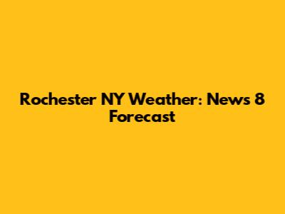 Rochester NY Weather: News 8 Forecast