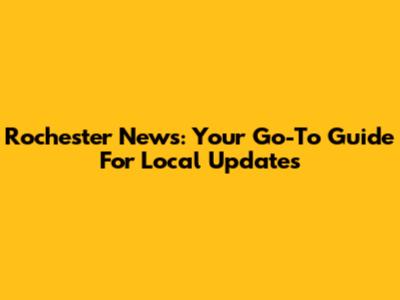 Rochester News: Your Go-To Guide For Local Updates