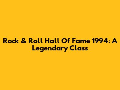 Rock & Roll Hall Of Fame 1994: A Legendary Class