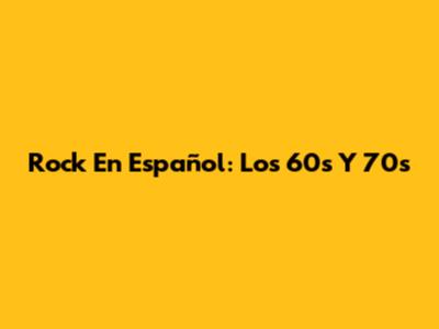 Rock En Español: Los 60s Y 70s