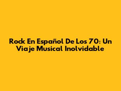 Rock En Español De Los 70: Un Viaje Musical Inolvidable