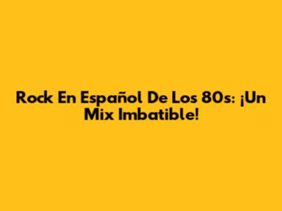 Rock En Español De Los 80s: ¡Un Mix Imbatible!