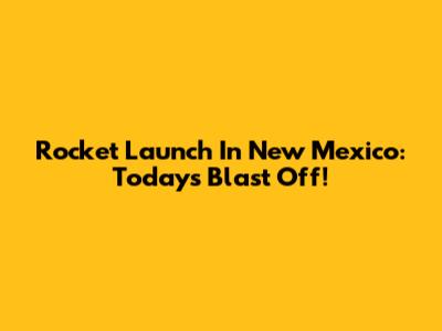 Rocket Launch In New Mexico: Today's Blast Off!