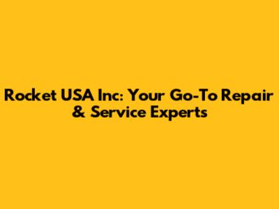 Rocket USA Inc: Your Go-To Repair & Service Experts