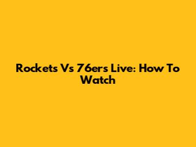 Rockets Vs 76ers Live: How To Watch