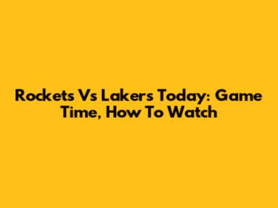 Rockets Vs Lakers Today: Game Time, How To Watch