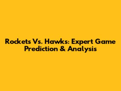 Rockets Vs. Hawks: Expert Game Prediction & Analysis