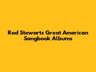 Rod Stewart's Great American Songbook Albums