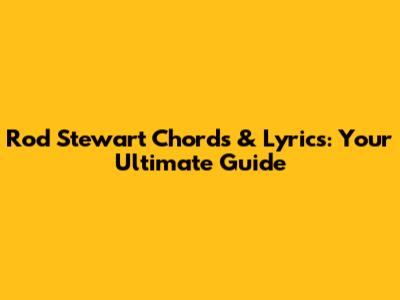 Rod Stewart Chords & Lyrics: Your Ultimate Guide