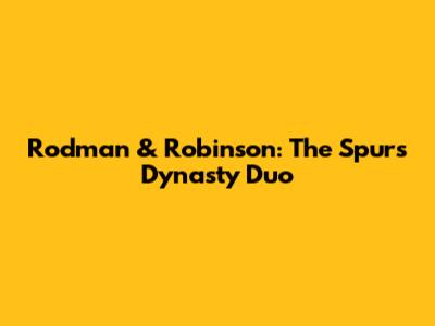 Rodman & Robinson: The Spurs Dynasty Duo