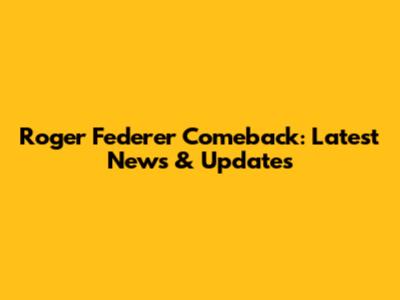 Roger Federer Comeback: Latest News & Updates