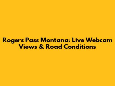 Rogers Pass Montana: Live Webcam Views & Road Conditions