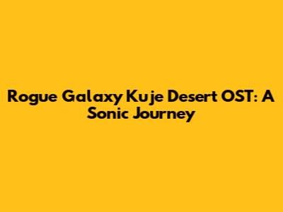 Rogue Galaxy Kuje Desert OST: A Sonic Journey