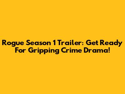 Rogue Season 1 Trailer: Get Ready For Gripping Crime Drama!