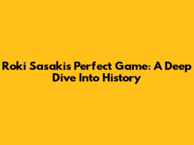 Roki Sasaki's Perfect Game: A Deep Dive Into History