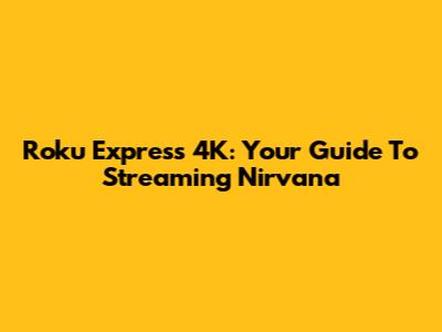 Roku Express 4K: Your Guide To Streaming Nirvana