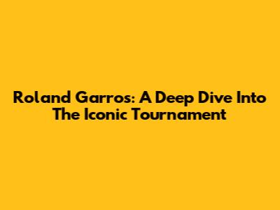 Roland Garros: A Deep Dive Into The Iconic Tournament