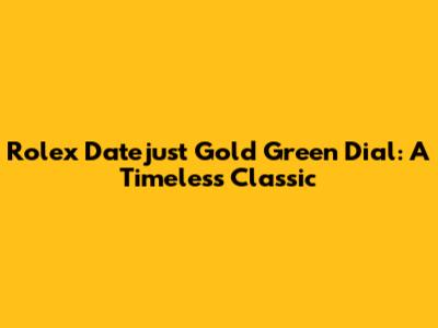 Rolex Datejust Gold Green Dial: A Timeless Classic