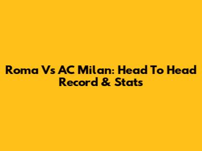 Roma Vs AC Milan: Head To Head Record & Stats