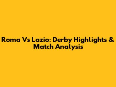 Roma Vs Lazio: Derby Highlights & Match Analysis
