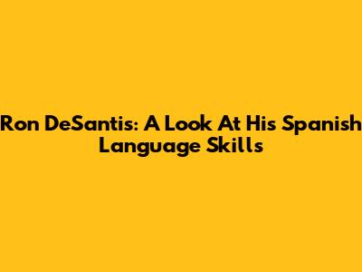 Ron DeSantis: A Look At His Spanish Language Skills