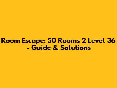 Room Escape: 50 Rooms 2 Level 36 - Guide & Solutions