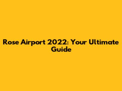 Rose Airport 2022: Your Ultimate Guide