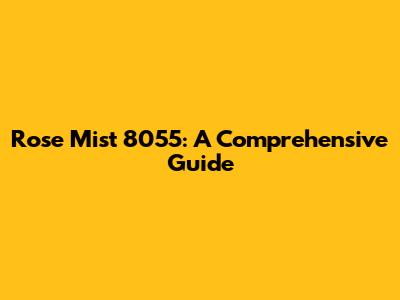 Rose Mist 8055: A Comprehensive Guide