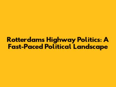 Rotterdam's Highway Politics: A Fast-Paced Political Landscape