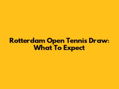 Rotterdam Open Tennis Draw: What To Expect
