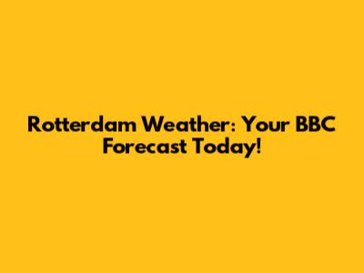 Rotterdam Weather: Your BBC Forecast Today!