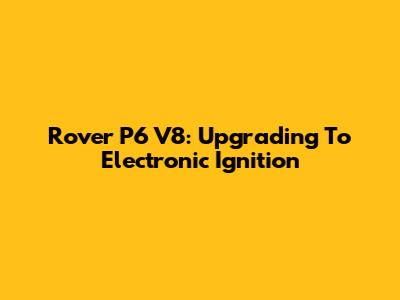 Rover P6 V8: Upgrading To Electronic Ignition