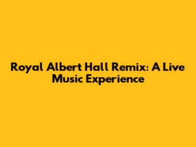 Royal Albert Hall Remix: A Live Music Experience