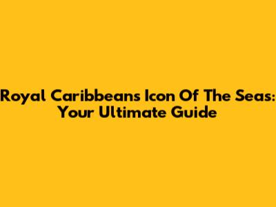 Royal Caribbean's Icon Of The Seas: Your Ultimate Guide