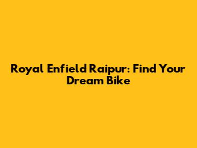 Royal Enfield Raipur: Find Your Dream Bike