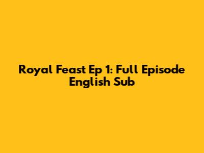 Royal Feast Ep 1: Full Episode English Sub