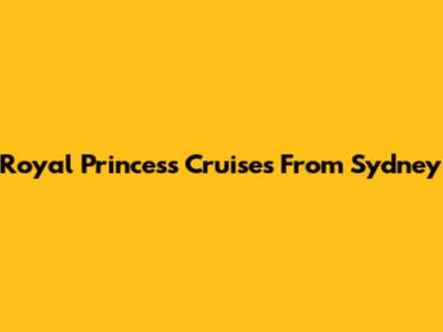 Royal Princess Cruises From Sydney