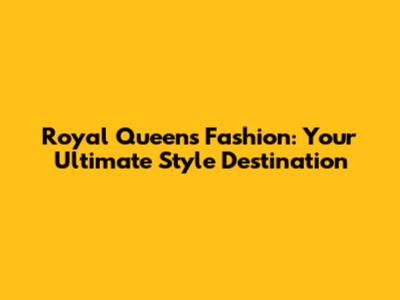 Royal Queens Fashion: Your Ultimate Style Destination