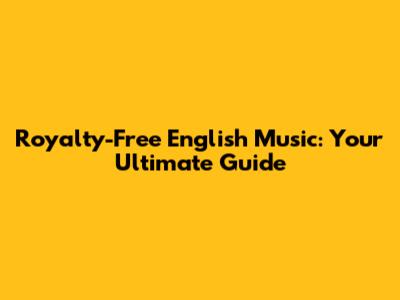 Royalty-Free English Music: Your Ultimate Guide