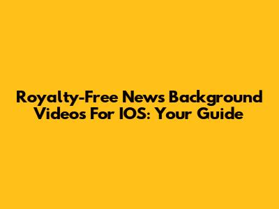 Royalty-Free News Background Videos For IOS: Your Guide