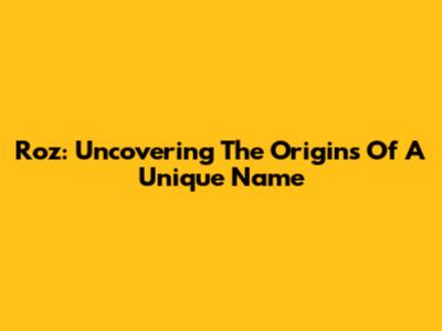 Roz: Uncovering The Origins Of A Unique Name