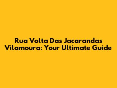 Rua Volta Das Jacarandas Vilamoura: Your Ultimate Guide