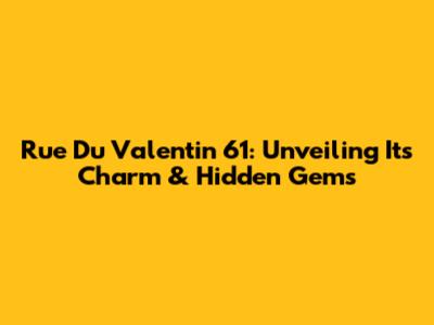 Rue Du Valentin 61: Unveiling Its Charm & Hidden Gems