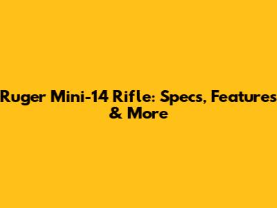 Ruger Mini-14 Rifle: Specs, Features & More