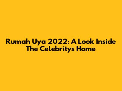 Rumah Uya 2022: A Look Inside The Celebrity's Home