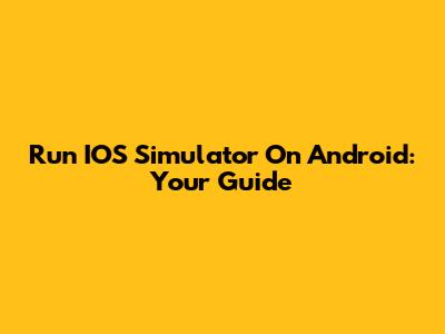 Run IOS Simulator On Android: Your Guide